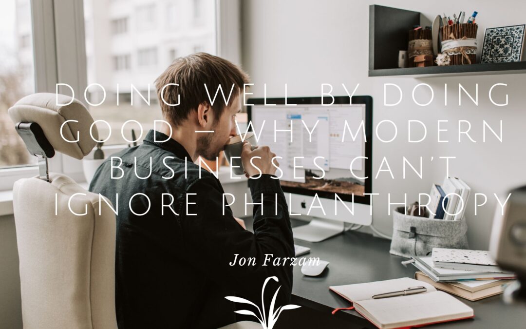 Doing Well by Doing Good — Why Modern Businesses Can’t Ignore Philanthropy